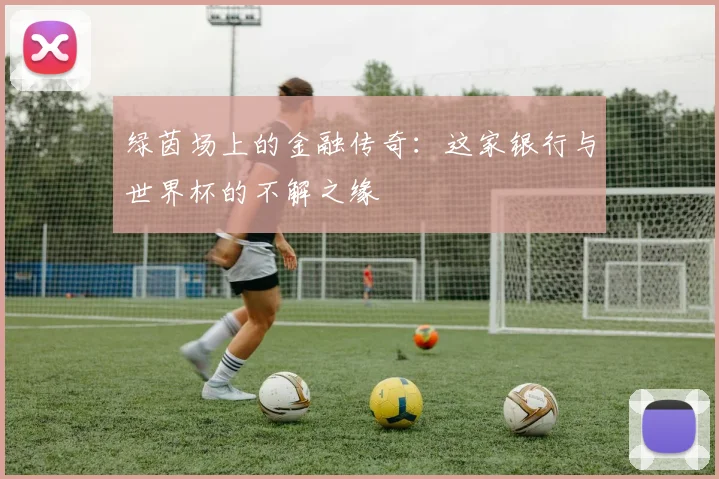 绿茵场上的金融传奇：这家银行与世界杯的不解之缘